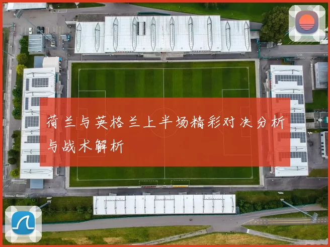 荷兰与英格兰上半场精彩对决分析与战术解析