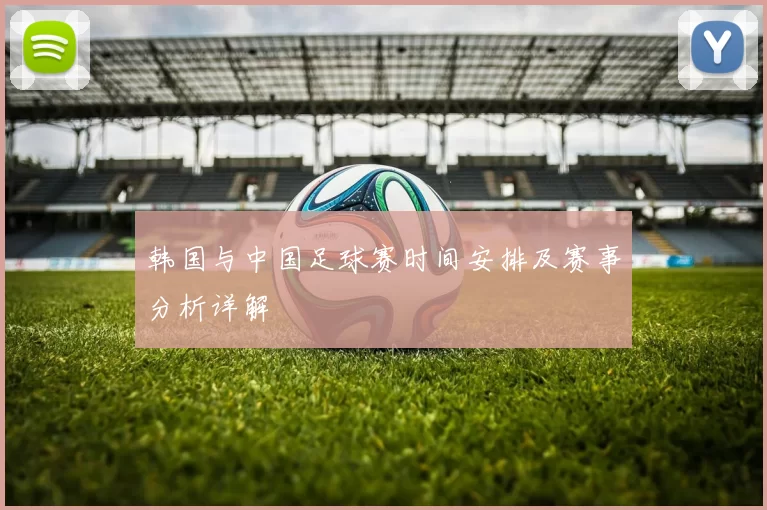 韩国与中国足球赛时间安排及赛事分析详解