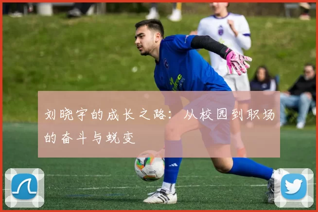 刘晓宇的成长之路：从校园到职场的奋斗与蜕变