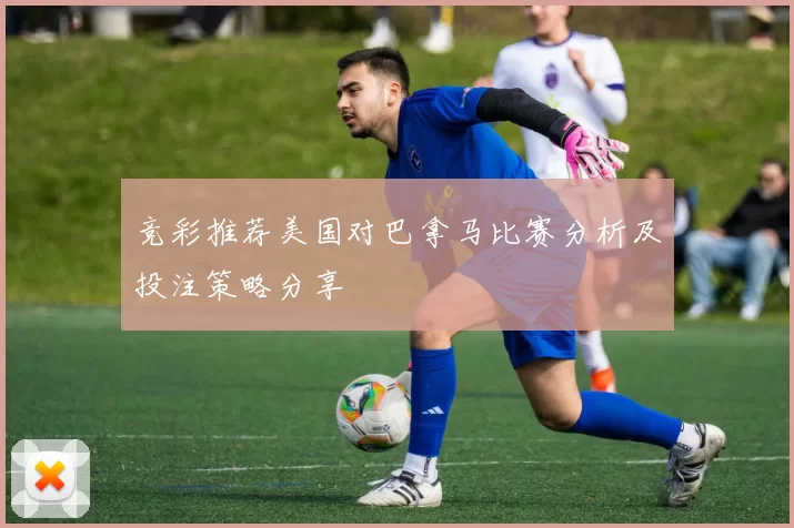 竞彩推荐美国对巴拿马比赛分析及投注策略分享